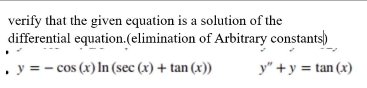 verify that the given equation is a solution of the
differential equation.(elimination of Arbitrary constants)
, y =-
cos (x) In (sec (x) + tan (x))
y" +y = tan (x)
