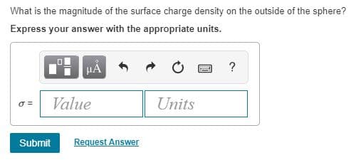 What is the magnitude of the surface charge density on the outside of the sphere?
Express your answer with the appropriate units.
HA
Value
Units
Submit
Request Answer
