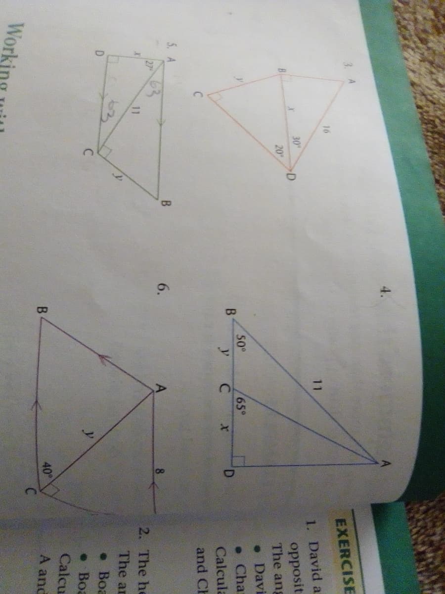 6.
4.
3. A
EXERCISE
16
11
1. David a
opposit
The ang
30
D
20
• Davi
• Cha
50°
B.
65°
Calcula
and CH
5. A
27
8
11
2. The he
The ar
D.
• Boa
• Boa
Calcu
B.
40°
A and
Workin
