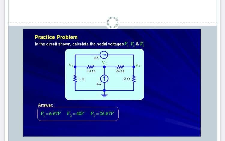 Practice Problem
In the circuit shown, calculate the nodal voltages V,V, & V,
2A
V2
V3
ww
10 2
ww
20 2
50
4A
Answer:
V =6.67V V, = 40V V,=26.67
ww
