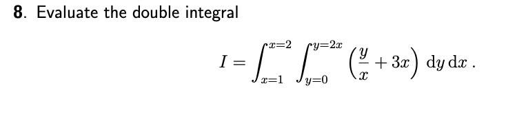 8. Evaluate the double integral
cx=2
ry=2x
I =
+ 3x) dy dx .
x=1
y=0
