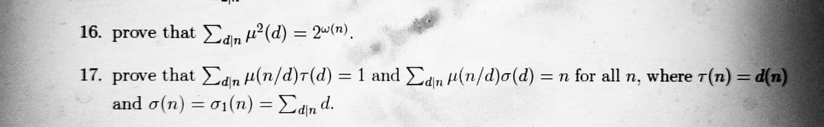 16. prove that Edn 2 (d) = 2u(n).
17. prove that Edn H(n/d)T(d) = 1 and Edn 4(n/d)o(d) = n for all n, where T(n) = d(n)
and o(n) = 01(n) = Edn d.
%3D
