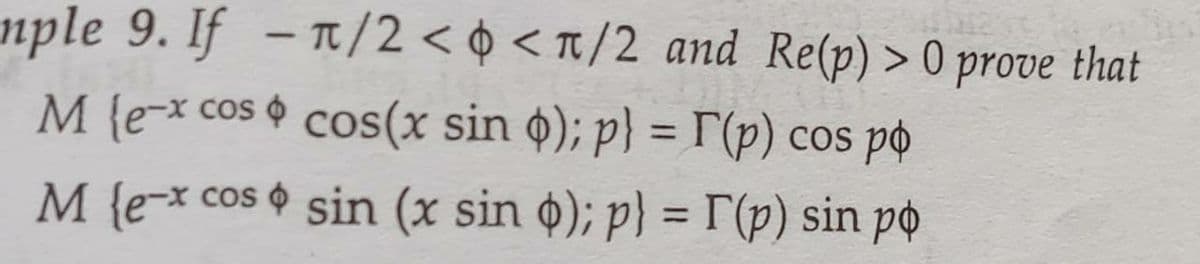 nple 9. If -T/2 < ¢ <t/2 and Re(p) > 0 prove that
M {e-x cos cos(x sin o); p} = r (p) cos po
%3D
M {e-x cos ¢ sin (x sin o); p) = r(p) sin po
%3D
