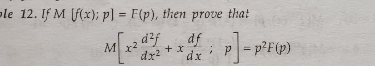 ole 12. If M f(x); p] = F(p), then prove that
%3D
d²f
df
+ X
dx
p = p²F(p)
Mx2
dx2
