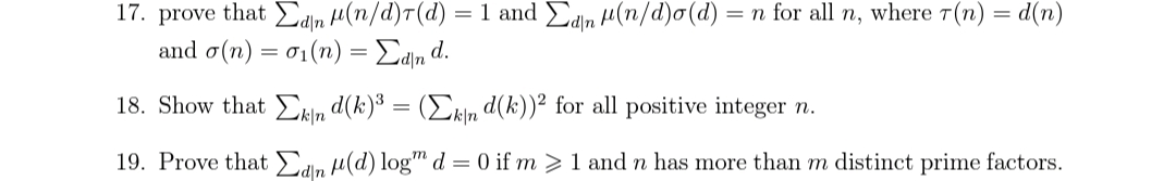 = n for all n, where T(n) = d(n)
17. prove that Edn H(n/d)T(d) = 1 and Edn H(n/d)o(d)
and σ(n)- σι (n) Σaμ d.
18. Show that Ekin d(k)³ = (Dkln d(k))² for all positive integer n.
19. Prove that Edn H(d) log™ d = 0 if m >1 and n has more than m distinct prime factors.
