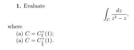 1. Evaluate
dz
22 – z
where
(a) C = C (1);
(a) C = C† (1).
