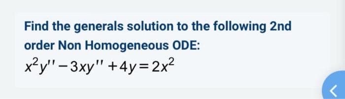 Find the generals solution to the following 2nd
order Non Homogeneous ODE:
x?y"- 3xy" +4y= 2x²
