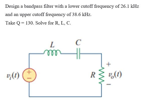 Design a bandpass filter with a lower cutoff frequency of 26.1 kHz
and an upper cutoff frequency of 38.6 kHz.
Take Q=130. Solve for R, L, C.
v;(1)
(+1
L
m
C
R
v (1)