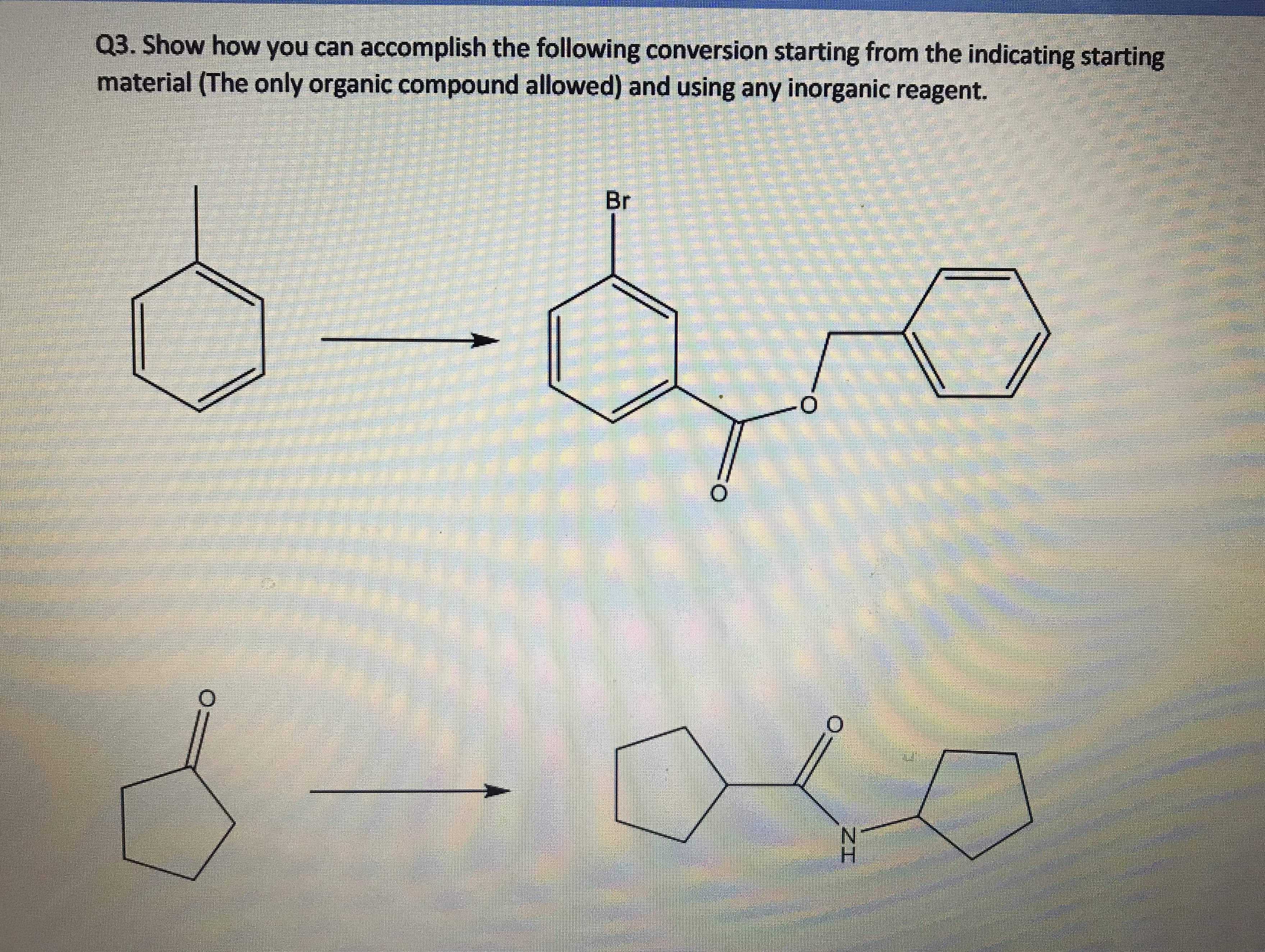 Q3. Show how you can accomplish the following conversion starting from the indicating starting
material (The only organic compound allowed) and using any inorganic reagent.
