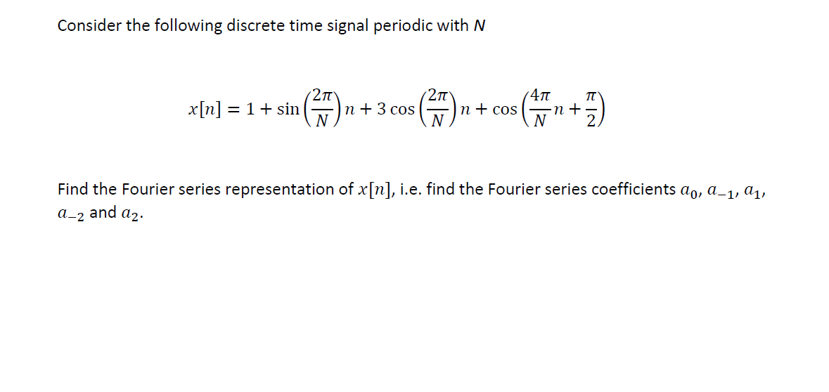 Consider the following discrete time signal periodic with N
= 1+ sin
п + 3 сos
N
п + cos
N
Find the Fourier series representation of x[n], i.e. find the Fourier series coefficients ao, a_1, a,
a_2 and a2.
É IN
