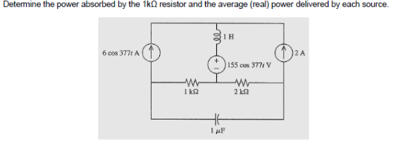 Determine the power absorbed by the 1k0 resistor and the average (real) power delivered by each source.
6 cos 3771 A
W
1 k
21H
HH
1 μF
155 cos 3771 V
ww
2 kn
2 A