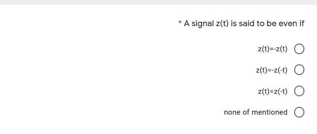 A signal z(t) is said to be even if
z(t)=-z(t) O
z(t)=-z(-t) O
z(t)=z(-t) O
none of mentioned O
