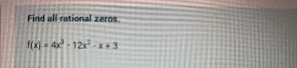 Find all rational zeros.
f(x) -4x -12x-x+3
