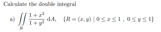 Calculate the double integral
1+x²
dA,
1+ y?
{R = (x, y) | 0 < x <1,0<y< 1}
a)
%3D
R
