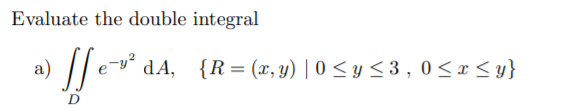 Evaluate the double integral
-y²
а)
dA, {R= (x, y) | 0 < y < 3 , 0 < x < y}
D
