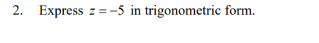 2. Express
z =-5 in trigonometric form.
