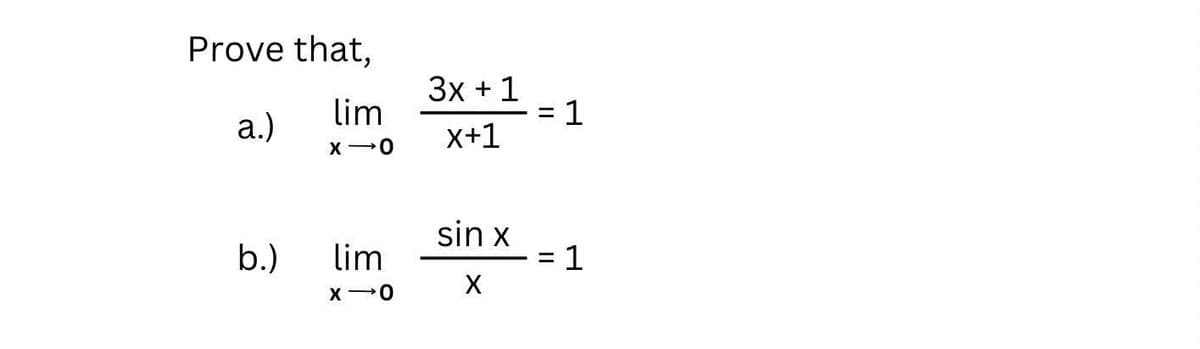 Prove that,
lim
a.)
X O
b.)
lim
X O
3x + 1
x+1
sin x
X
=
=
1
1