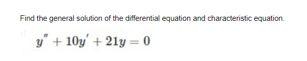 Find the general solution of the differential equation and characteristic equation.
y" + 10y + 21y = 0
