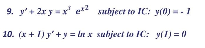 9. y' + 2x y = x³ e*2
subject to IC: y(0) = - 1
10. (x + 1) y' + y = In x subject to IC: y(1) = 0
