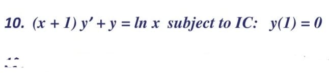 10. (x + 1) y' + y = In x subject to IC: y(1) = 0
