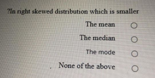 ?In right skewed distribution which is smaller
The mean
The median
The mode
None of the above
O O O O
