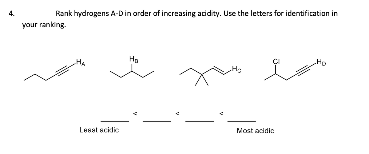 4.
Rank hydrogens A-D in order of increasing acidity. Use the letters for identification in
your ranking.
CI
HD
HB
HA
Hc
<
Most acidic
Least acidic

