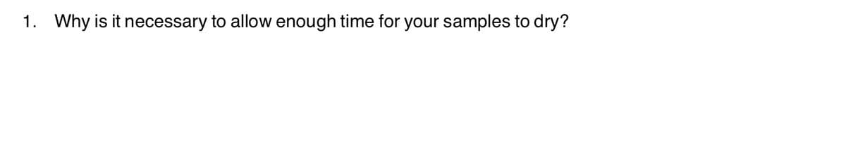 1. Why is it necessary to allow enough time for your samples to dry?

