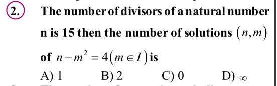 (2.)
The number of divisors of a natural number
n is 15 then the number of solutions (n,m)
of n-m? = 4(m el)is
A) 1
В) 2
C) 0
D) ∞
