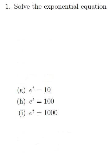 1. Solve the exponential equation
(g) et = 10
(h) et
100
(i) et = 1000
