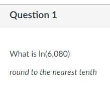 Question 1
What is In(6,080)
round to the nearest tenth
