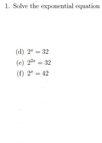 1. Solve the exponential equation
(d) 2" = 32
(e) 22 = 32
(f) 2" = 42
