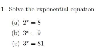 1. Solve the exponential equation
(а) 2 — 8
(b) 3* = 9
(c) 3" = 81
