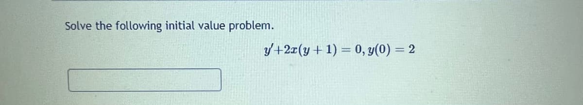Solve the following initial value problem.
y' +2x (y + 1) = 0, y(0) = 2
