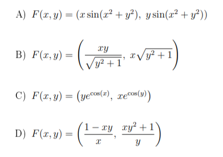 A) F(x, y) = (x sin(x² + y²), y sin(x² + y²))
xy
B) F(x,y) =
x/y² + 1
y² + 1
C) F(x, y)
-()
1- xy xy² +1
D) F(x,y)
