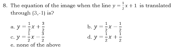 8. The equation of the image when the line y = x + 1 is translated
through (3,-1) is?
1
=x +
MINMIN
3
a. y
c. y =zx
e. none of the above
b. y
d.y=
1|21|2
HINHIN
