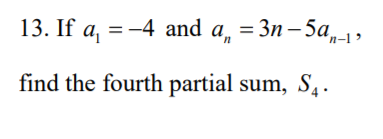 13. If a, = -4 and a, = 3n– 5a,-1 ,
find the fourth partial sum, S4.
