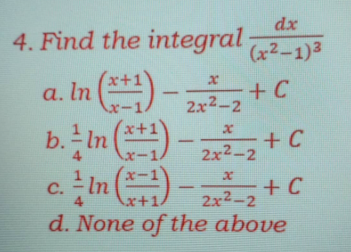 dx
4. Find the integral2-1)a
in ()-
b. In *)
In -
+ C
2.x2-2
a.
+ C
2x2-2
x-1.
C.
4
+ C
2x2-2
|
x+1/
d. None of the above
