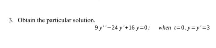 3. Obtain the particular solution.
9 y"-24 y'+16 y=0; when t=0,y=y'=3
