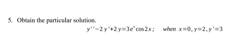 5. Obtain the particular solution.
y'"-2 y'+2 y=3e" cos 2x;
when x=0, y=2,y'33
