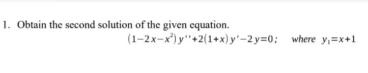 1. Obtain the second solution of the given equation.
(1–2x-x) y"+2(1+x) y'-2 y=D0; where y,=x+1
