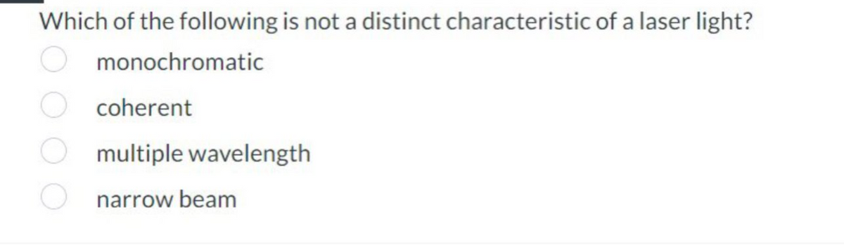 Which of the following is not a distinct characteristic of a laser light?
monochromatic
coherent
multiple wavelength
narrow beam