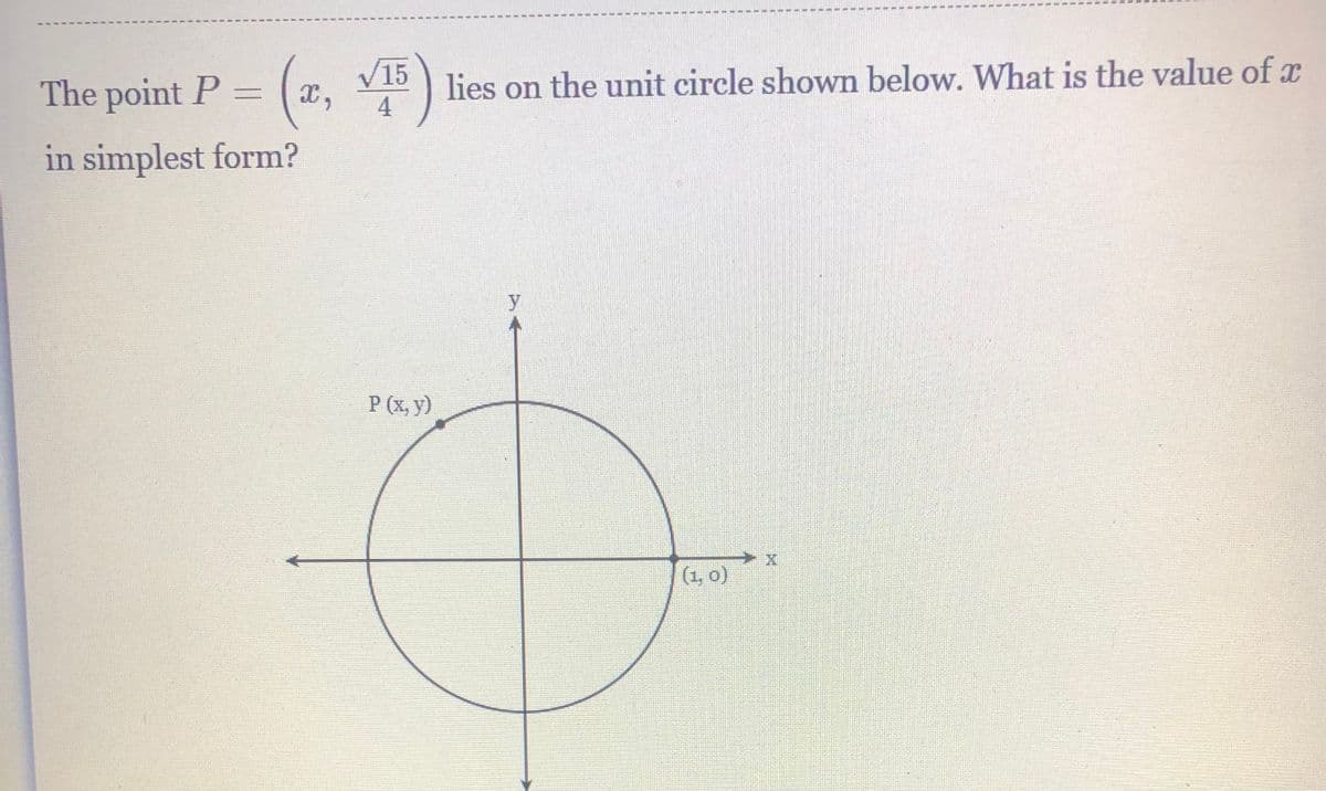 The point P =
V15
lies on the unit circle shown below. What is the value of x
4
in simplest form?
y
P (x, y)
(1, 0)
