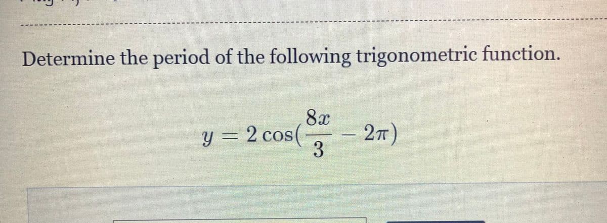 Determine the period of the following trigonometric function.
8x
27T)
3.
y = 2 cos(
