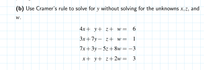 (b) Use Cramer's rule to solve for y without solving for the unknowns x, z, and
w.
4x+ y+ z+ w=
6
Зх + 7у — г+ w3D
1
7x+3y – 5z+ 8w= –3
x+ y+ z+ 2w =
3.
