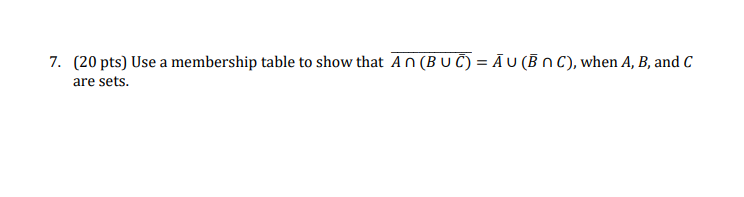 7. (20 pts) Use a membership table to show that An (BU Ĉ) = Ā U (B N C), when A, B, and C
are sets.
