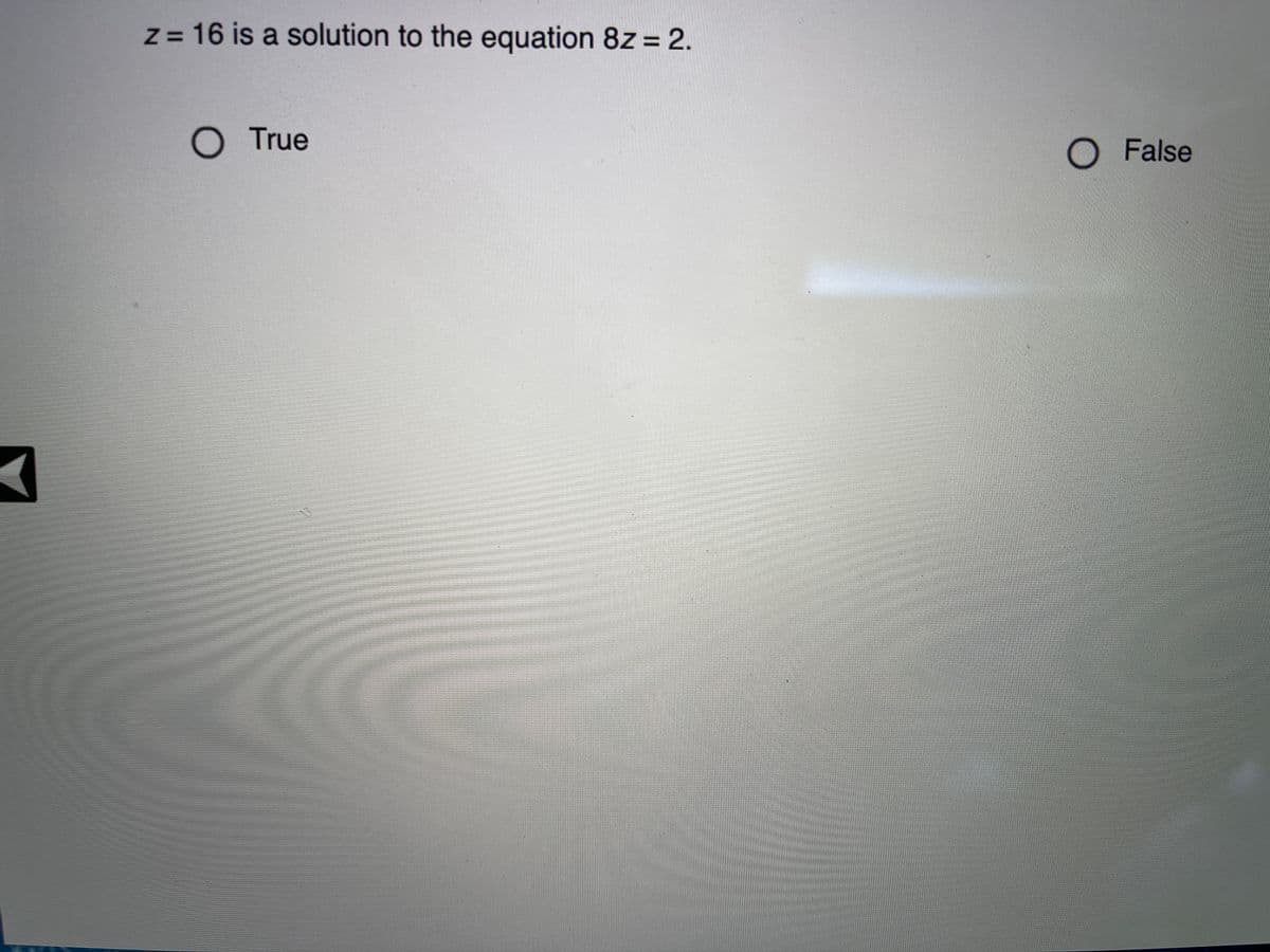 Z = 16 is a solution to the equation 8z = 2.
%3D
O True
O False
