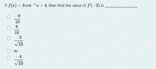 If f(x) = 8 cot'x + 4, then find the value of f'(-3) is
10
8
10
-3
10
4
10
