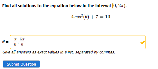 Find all solutions to the equation below in the interval [0, 2π).
4 cos² (0) + 7 = 10
T 5T
6 6
Give all answers as exact values in a list, separated by commas.
0 =
Submit Question