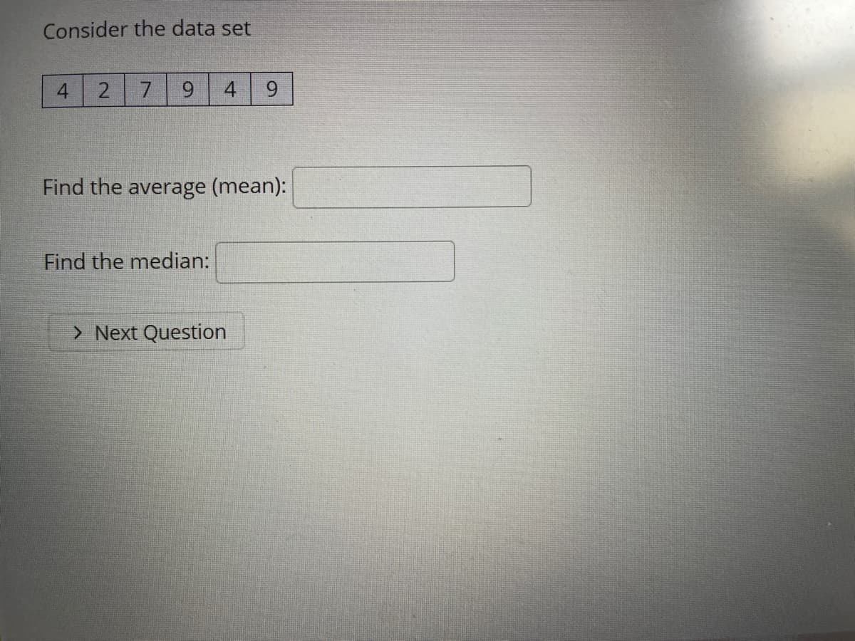 Consider the data set
4
9.
4
6.
Find the average (mean):
Find the median:
> Next Question
