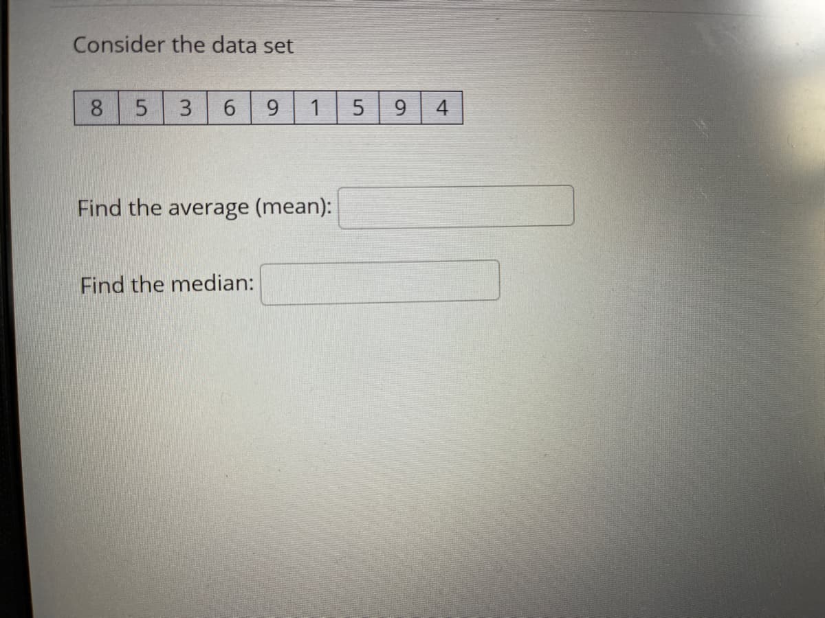 Consider the data set
8.
3.
6.
9.
1
4
Find the average (mean):
Find the median:
5.
